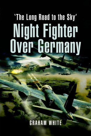 Night Fighter Over Germany: The Long Road to the Sky by Graham White 9781399013437