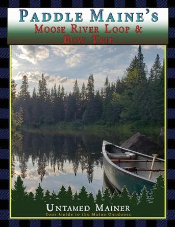 Paddle Maine's Moose River Loop & Bow Trip by Angela Quintal-Snowman 9798869187505