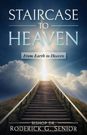 Staircase to Heaven: From Earth to Heaven by Roderick G Senior 9781958404768