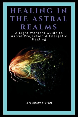 Healing In The Astral Realms by Shani Riviere 9798896602415