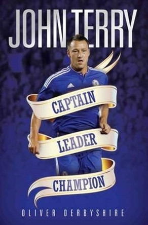 John Terry: Captain, Leader, Champion by Oliver Derbyshire 9781786060006