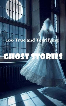 100 True and Terrifying Ghost Stories by Robert J Dornan 9798227437037