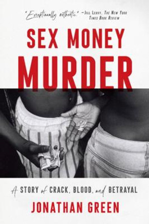 Sex Money Murder: A Story of Crack, Blood, and Betrayal by Jonathan Green