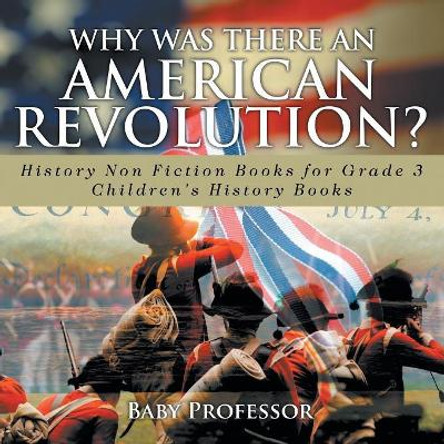 Why Was There An American Revolution? History Non Fiction Books for Grade 3 Children's History Books by Baby Professor 9781541911055