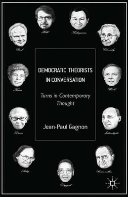 Democratic Theorists in Conversation: Turns in Contemporary Thought by Jean-Paul Gagnon 9781137322760
