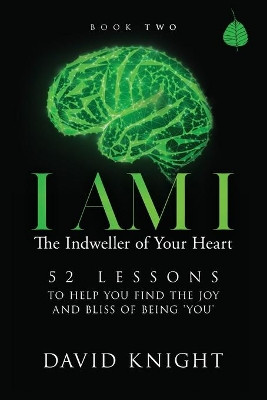 I AM I The Indweller of Your Heart - Book Two: 52 Lessons to Help You Find the Joy and Bliss of Being 'You' by David Knight 9781838009175