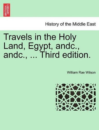 Travels in the Holy Land, Egypt, Andc., Andc., ... Third Edition. by William Rae Wilson 9781241561673 Travels in the Holy Land, Egypt, Andc., Andc., ... Third Edition. by William Rae Wilson 9781241561673