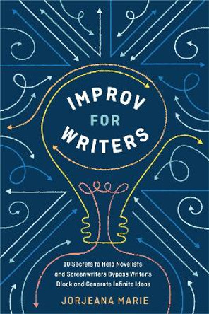 Improv for Writers: 10 Secrets to Help Novelists and Screenwriters Bypass Writer's Block and Generate Infinite Ideas by Jorjeana Marie