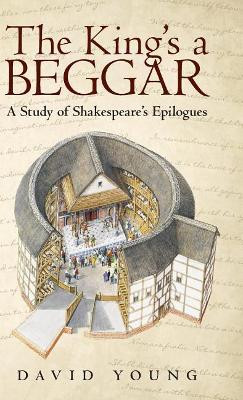 The King's a Beggar: A Study of Shakespeare's Epilogues by David Young 9781480849051