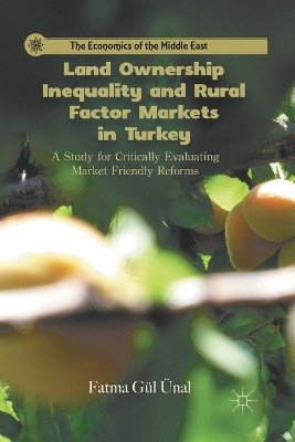 Land Ownership Inequality and Rural Factor Markets in Turkey: A Study for Critically Evaluating Market Friendly Reforms by Fatma Gul Unal 9781349298464