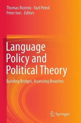 Language Policy and Political Theory: Building Bridges, Assessing Breaches by Thomas Ricento 9783319367392