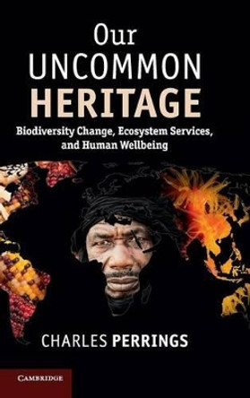Our Uncommon Heritage: Biodiversity Change, Ecosystem Services, and Human Wellbeing by Charles Perrings 9781107043732