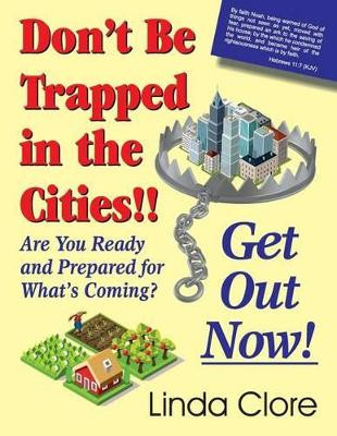 Don't Be Trapped in the Cities!! Get Out Now!: Are You Ready and Prepared for What's Coming? by Linda Clore 9781479606900