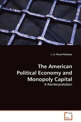 The American Political Economy and Monopoly Capital by L A Perez-Feliciano 9783639129250