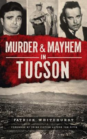 Murder & Mayhem in Tucson by Patrick Whitehurst 9781540249661
