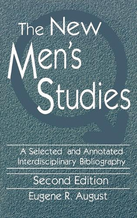 The New Men's Studies: A Selected and Annotated Interdisciplinary Bibliography by Eugene R. August 9781563080845