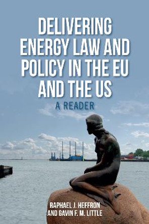 Delivering Energy Law and Policy in the EU and the US: A Reader by Raphael J. Heffron
