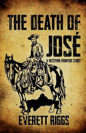 The Death of José: A Western Frontier Story by Everett Riggs 9798218084196