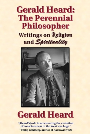 Gerald Heard - The Perennial Philosopher: Writings on Religion and Spirituality by Gerald Heard 9798990883406