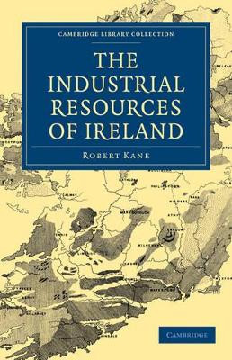 The Industrial Resources of Ireland by Robert Kane 9781108026857