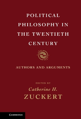 Political Philosophy in the Twentieth Century: Authors and Arguments by Catherine H. Zuckert 9781107006225