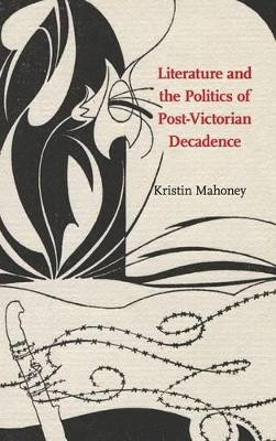 Literature and the Politics of Post-Victorian Decadence by Kristin Mahoney 9781107109742