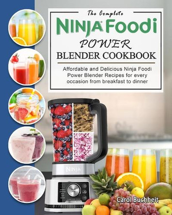 The Complete Ninja Foodi Power Blender Cookbook: Affordable and Delicious Ninja Foodi Power Blender Recipes for every occasion from breakfast to dinner by Carol Buchheit 9781803195698