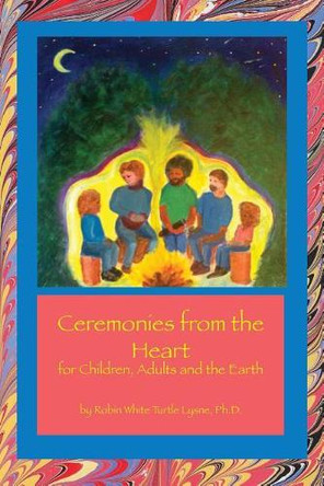 Ceremonies from the Heart: For Children, Adults and the Earth by Robin White Turtle Lysne 9781948675000
