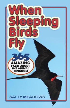 When Sleeping Birds Fly: 365 Amazing Facts about the Animal Kingdom by Sally Meadows 9781988983028