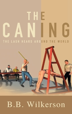 The Caning: The Lash Heard Around the World by B B Wilkerson 9781957943206