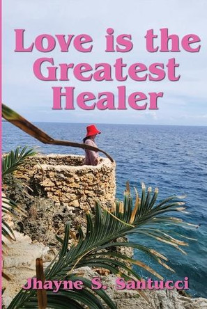 Love is the Greatest Healer by Jhayne S Santucci 9781735938844 Love is the Greatest Healer by Jhayne S Santucci 9781735938844