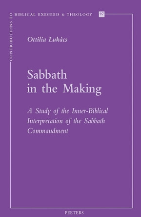 Sabbath in the Making: A Study of the Inner-Biblical Interpretation of the Sabbath Commandment by O. Lukács 9789042940536