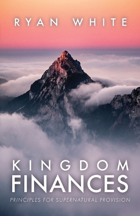 Kingdom Finances: Principles for Supernatural Provision by Ryan White 9798893336368