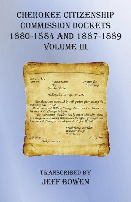 Cherokee Citizenship Commission Dockets Volume III: 1880-1884 and 1887-1889 by Jeff Bowen 9781649680600