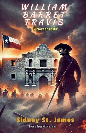 William Barret Travis - Victory or Death by Sidney St James 9798227298485