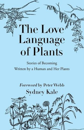The Love Language of Plants: Stories of Becoming Written by a Human and Her Plants by Sydney Kale 9798218520854