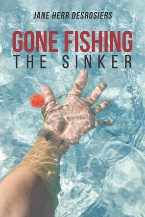 Gone Fishing: The Sinker by Jane Herr Desrosiers 9781633388741