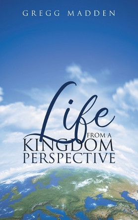 Life From a Kingdom Perspective by Gregg Madden 9798891942967