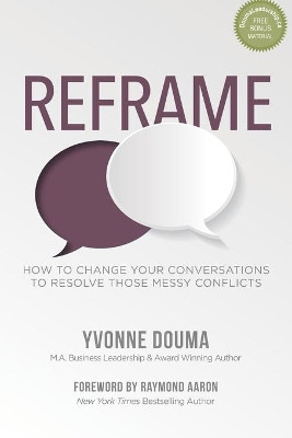 Reframe: How To Change Your Conversations To Resolve Those Messy Conflicts by Raymond Aaron 9781772774252