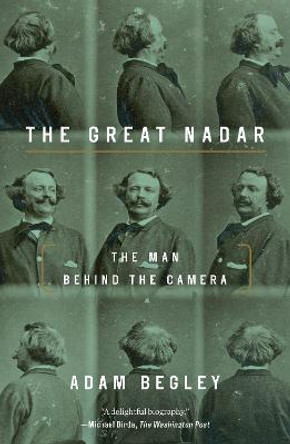 Great Nadar: The Man Behind the Camera by Adam Begley