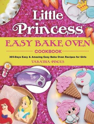 Little Princess Easy Bake Oven Cookbook: 365-Days Easy & Amazing Easy Bake Oven Recipes for Girls by Tabatha Pincus 9781801213226