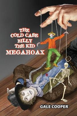 The Cold Case Billy the Kid Megahoax: The Plot to Steal Billy the Kid's Identity and to Defame Sheriff Pat Garrett as a Murderer by Gale Cooper 9781949626155