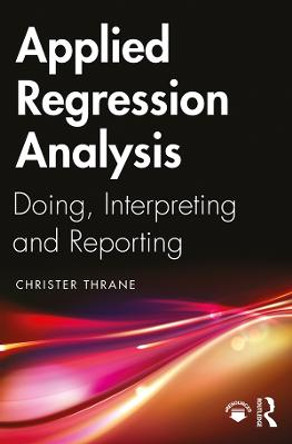 Applied Regression Analysis: Doing, Interpreting and Reporting by Christer Thrane