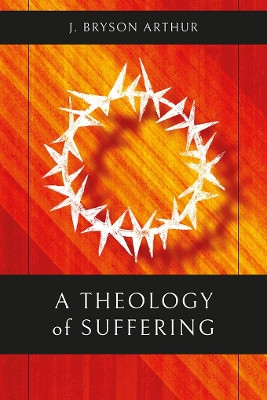A Theology of Suffering by J. Bryson Arthur 9781783687824