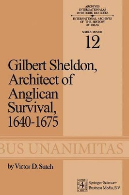 Gilbert Sheldon: Architect of Anglican Survival, 1640-1675 by V.D. Sutch 9789401763745