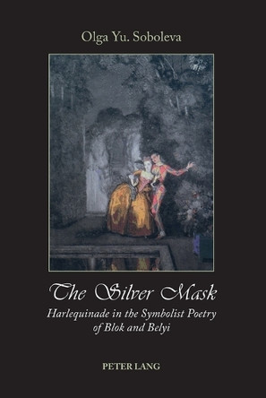 The Silver Mask: Harlequinade in the Symbolist Poetry of Blok and Belyi by Olga Soboleva 9783039107063