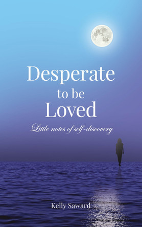 Desperate to be Loved: Little notes of self-discovery by Kelly Saward 9781738456512