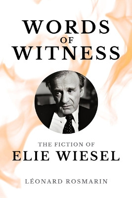 Words of Witness: The Fiction of Elie Wiesel by L�onard Rosmarin 9781771617567