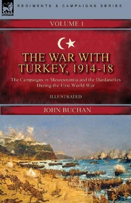 The War with Turkey, 1914-18----Volume 1: the Campaigns in Mesopotamia and the Dardanelles During the First World War by John Buchan 9781782829911
