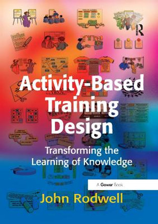 Activity-Based Training Design: Transforming the Learning of Knowledge by John Rodwell